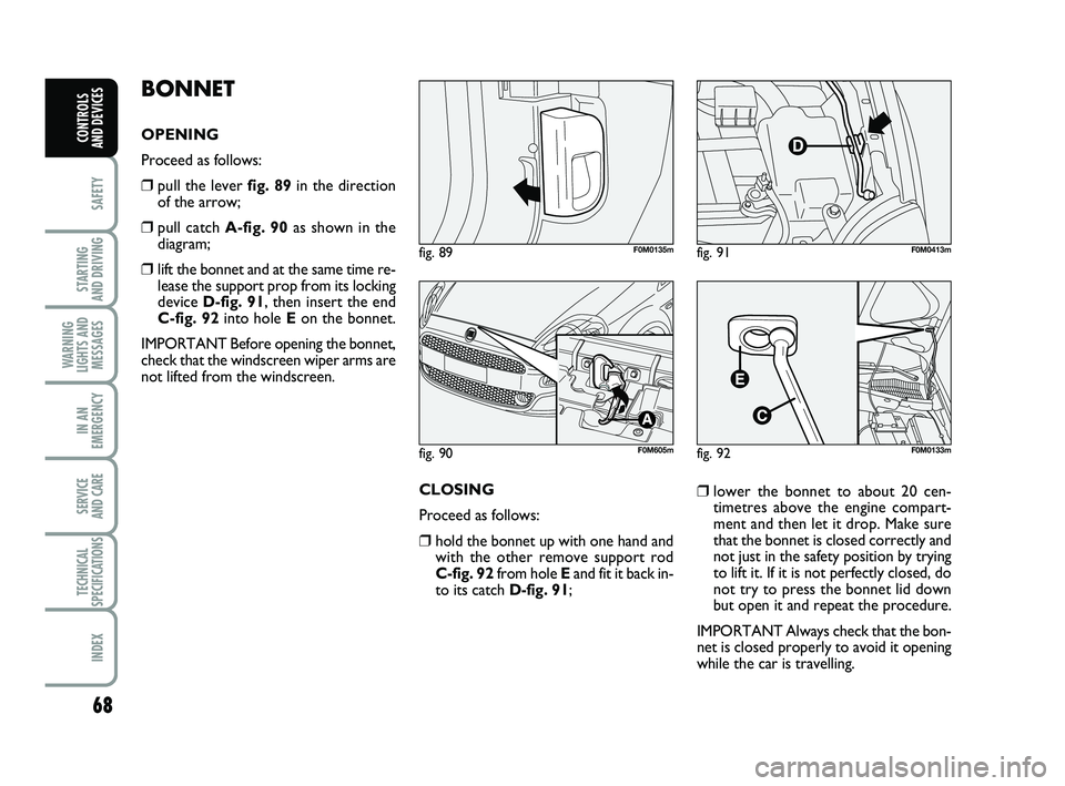 FIAT PUNTO 2015  Owner handbook (in English) 68
SAFETY
STARTING 
AND DRIVING
WARNING
LIGHTS AND MESSAGES
IN AN
EMERGENCY
SERVICE 
AND CARE
TECHNICAL
SPECIFICATIONS
INDEX
CONTROLS 
AND DEVICES
BONNET
OPENING 
Proceed as follows:
❒pull the lever