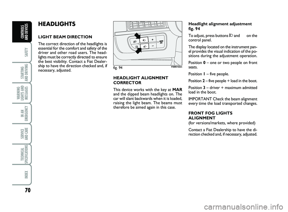 FIAT PUNTO 2020 Owner handbook (in English) 70
SAFETY
STARTING
AND DRIVING
WARNING
LIGHTS AND MESSAGES
IN AN
EMERGENCY
SERVICE
AND CARE
TECHNICAL
SPECIFICATIONS
INDEX
CONTROLS
AND DEVICES
HEADLIGHTS
LIGHT BEAM DIRECTION
The correct direction FIAT PUNTO 2020 Owner handbook (in English) 70
SAFETY
STARTING
AND DRIVING
WARNING
LIGHTS AND MESSAGES
IN AN
EMERGENCY
SERVICE
AND CARE
TECHNICAL
SPECIFICATIONS
INDEX
CONTROLS
AND DEVICES
HEADLIGHTS
LIGHT BEAM DIRECTION
The correct direction