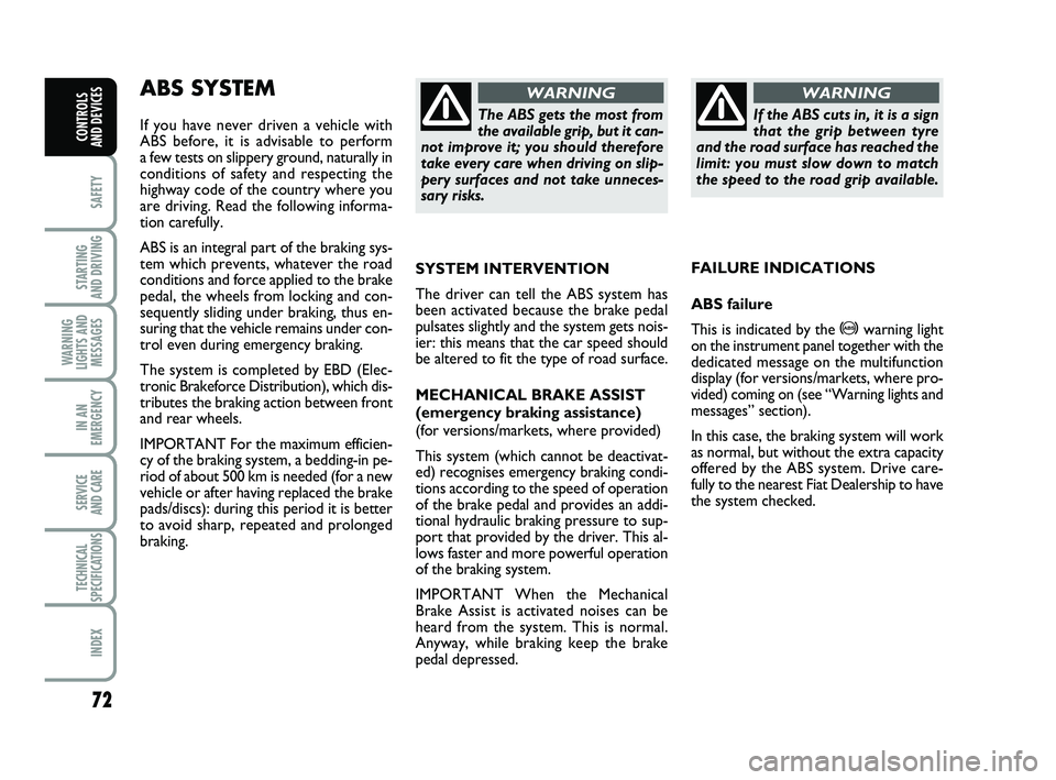 FIAT PUNTO 2018  Owner handbook (in English) 72
SAFETY
STARTING 
AND DRIVING
WARNING
LIGHTS AND MESSAGES
IN AN
EMERGENCY
SERVICE 
AND CARE
TECHNICAL
SPECIFICATIONS
INDEX
CONTROLS 
AND DEVICES
ABS SYSTEM 
If you have never driven a vehicle with
A
