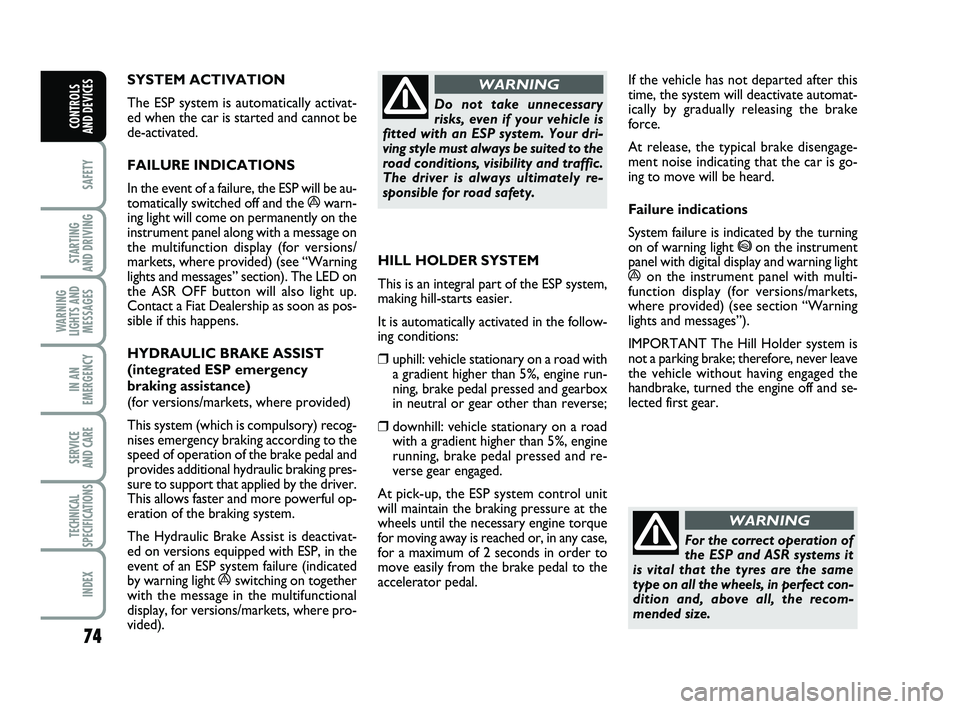 FIAT PUNTO 2018  Owner handbook (in English) 74
SAFETY
STARTING 
AND DRIVING
WARNING
LIGHTS AND MESSAGES
IN AN
EMERGENCY
SERVICE 
AND CARE
TECHNICAL
SPECIFICATIONS
INDEX
CONTROLS 
AND DEVICES
SYSTEM ACTIVATION 
The ESP system is automatically ac