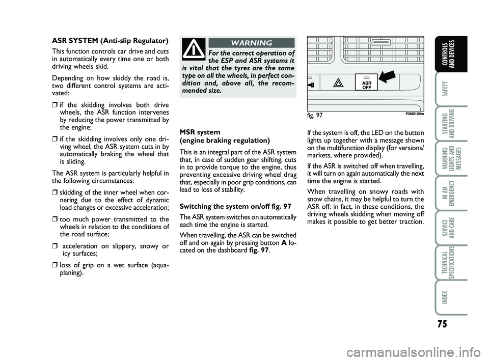 FIAT PUNTO 2018 Owner handbook (in English) 75
SAFETY
STARTING
AND DRIVING
WARNING
LIGHTS AND MESSAGES
IN AN
EMERGENCY
SERVICE
AND CARE
TECHNICAL
SPECIFICATIONS
INDEX
CONTROLS
AND DEVICES
MSR system
(engine braking regulation)
This is an in FIAT PUNTO 2018 Owner handbook (in English) 75
SAFETY
STARTING
AND DRIVING
WARNING
LIGHTS AND MESSAGES
IN AN
EMERGENCY
SERVICE
AND CARE
TECHNICAL
SPECIFICATIONS
INDEX
CONTROLS
AND DEVICES
MSR system
(engine braking regulation)
This is an in