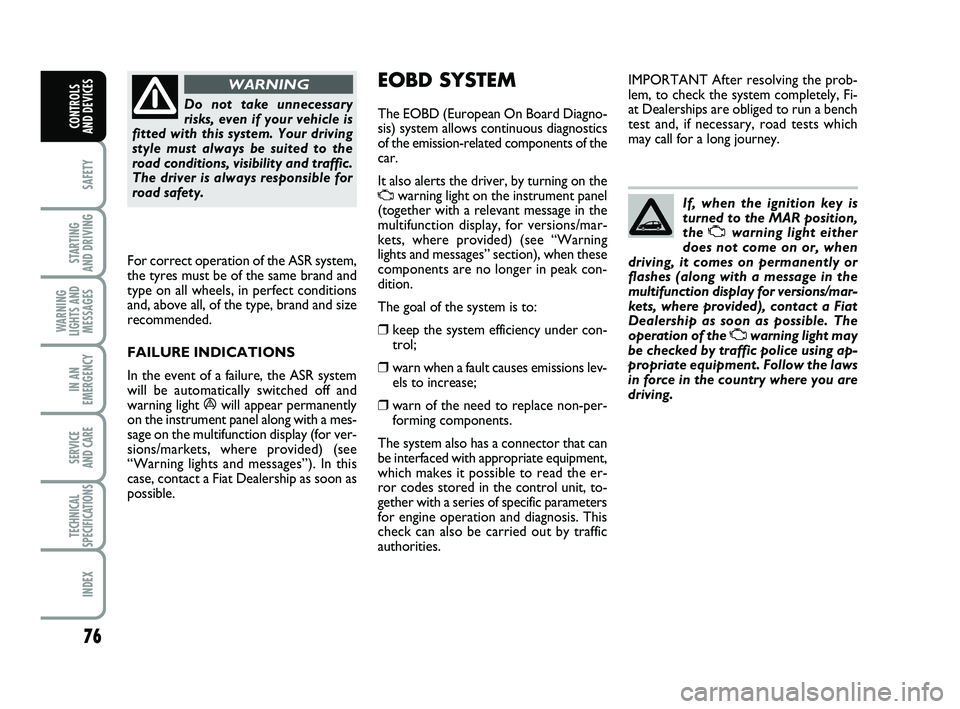 FIAT PUNTO 2021  Owner handbook (in English) 76
SAFETY
STARTING 
AND DRIVING
WARNING
LIGHTS AND MESSAGES
IN AN
EMERGENCY
SERVICE 
AND CARE
TECHNICAL
SPECIFICATIONS
INDEX
CONTROLS 
AND DEVICES
Do not take unnecessary
risks, even if your vehicle i