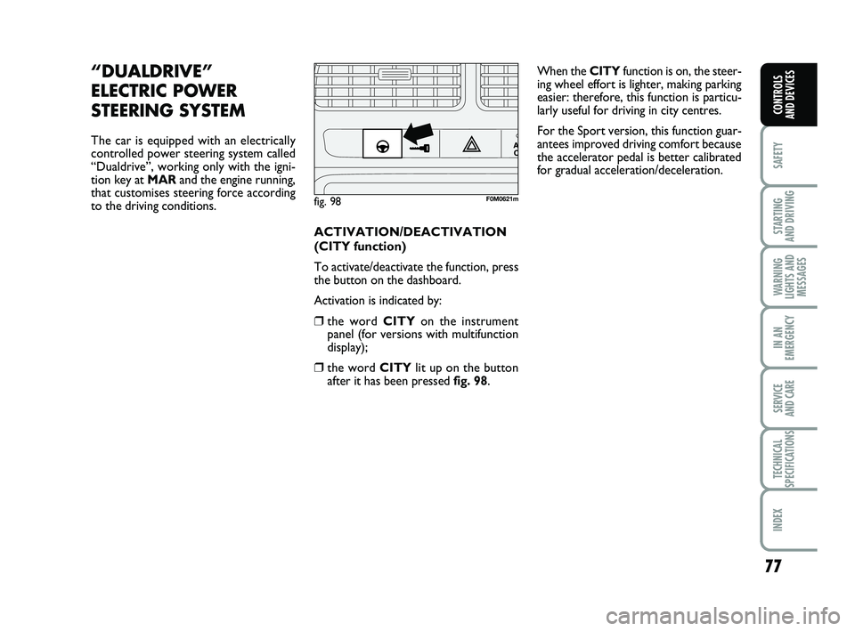 FIAT PUNTO 2021 Owner handbook (in English) 77
SAFETY
STARTING
AND DRIVING
WARNING
LIGHTS AND MESSAGES
IN AN
EMERGENCY
SERVICE
AND CARE
TECHNICAL
SPECIFICATIONS
INDEX
CONTROLS
AND DEVICES
“DUALDRIVE”
ELECTRIC
POWER
STEERING SYSTEM
The FIAT PUNTO 2021 Owner handbook (in English) 77
SAFETY
STARTING
AND DRIVING
WARNING
LIGHTS AND MESSAGES
IN AN
EMERGENCY
SERVICE
AND CARE
TECHNICAL
SPECIFICATIONS
INDEX
CONTROLS
AND DEVICES
“DUALDRIVE”
ELECTRIC
POWER
STEERING SYSTEM
The