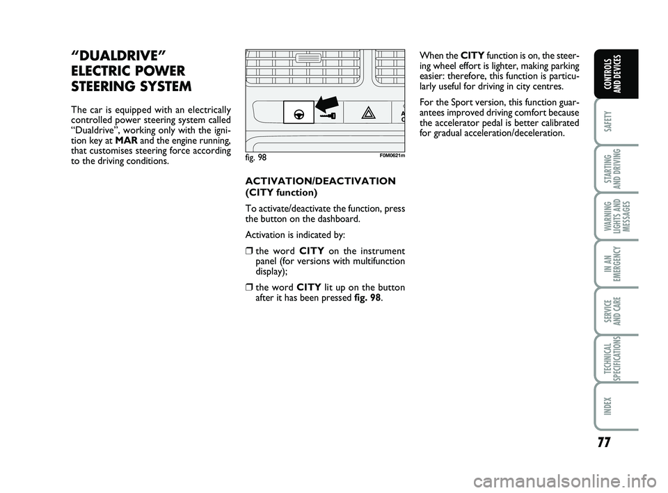 FIAT PUNTO 2021  Owner handbook (in English) 77
SAFETY
STARTING 
AND DRIVING
WARNING
LIGHTS AND MESSAGES
IN AN
EMERGENCY
SERVICE 
AND CARE
TECHNICAL
SPECIFICATIONS
INDEX
CONTROLS 
AND DEVICES
“DUALDRIVE” 
ELECTRIC 
POWER
STEERING SYSTEM
The 