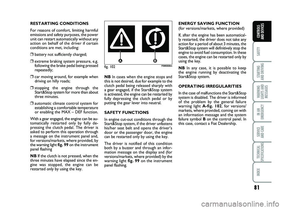 FIAT PUNTO 2021  Owner handbook (in English) 81
SAFETY
STARTING 
AND DRIVING
WARNING
LIGHTS AND MESSAGES
IN AN
EMERGENCY
SERVICE 
AND CARE
TECHNICAL
SPECIFICATIONS
INDEX
CONTROLS 
AND DEVICES
fig. 102F0M0508m
RESTARTING CONDITIONS
For reasons of