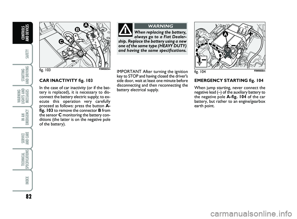 FIAT PUNTO 2018 Owner handbook (in English) 82
SAFETY
STARTING
AND DRIVING
WARNING
LIGHTS AND MESSAGES
IN AN
EMERGENCY
SERVICE
AND CARE
TECHNICAL
SPECIFICATIONS
INDEX
CONTROLS
AND DEVICES
CAR INACTIVITY fig. 103
In the case of car inactivit FIAT PUNTO 2018 Owner handbook (in English) 82
SAFETY
STARTING
AND DRIVING
WARNING
LIGHTS AND MESSAGES
IN AN
EMERGENCY
SERVICE
AND CARE
TECHNICAL
SPECIFICATIONS
INDEX
CONTROLS
AND DEVICES
CAR INACTIVITY fig. 103
In the case of car inactivit