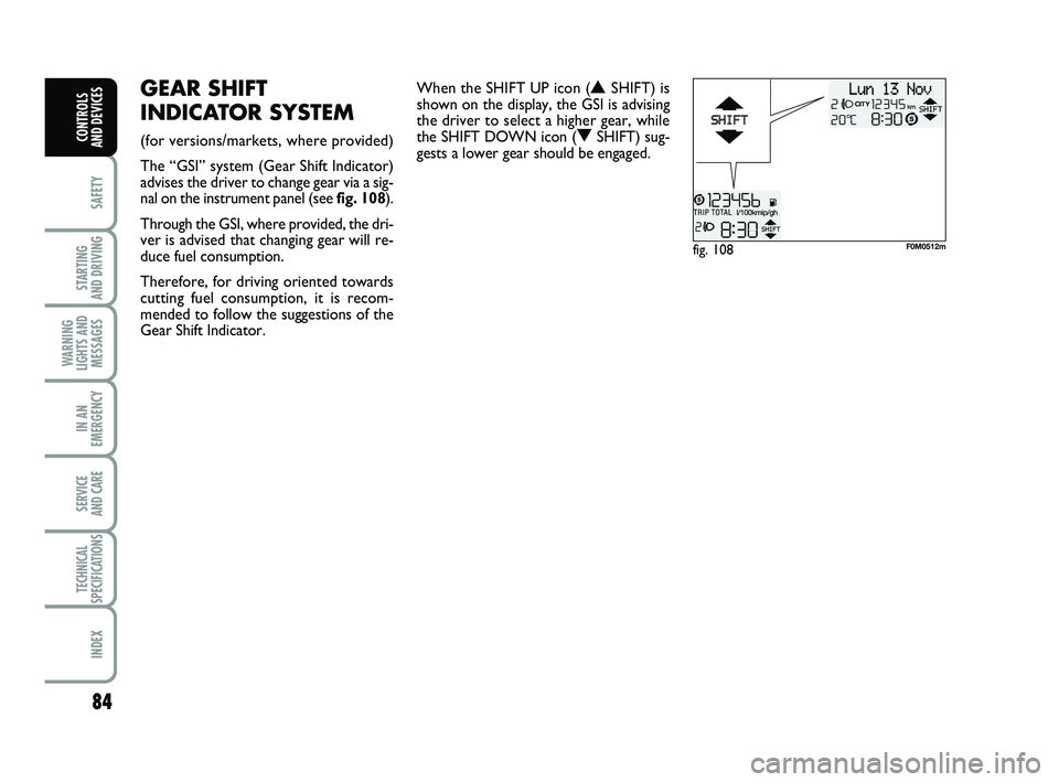 FIAT PUNTO 2017  Owner handbook (in English) 84
SAFETY
STARTING 
AND DRIVING
WARNING
LIGHTS AND MESSAGES
IN AN
EMERGENCY
SERVICE 
AND CARE
TECHNICAL
SPECIFICATIONS
INDEX
CONTROLS 
AND DEVICES
fig. 108F0M0512m
GEAR SHIFT
INDICATOR SYSTEM 
(for ve