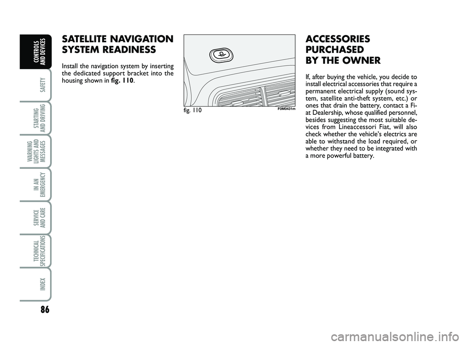 FIAT PUNTO 2021  Owner handbook (in English) 86
SAFETY
STARTING 
AND DRIVING
WARNING
LIGHTS AND MESSAGES
IN AN
EMERGENCY
SERVICE 
AND CARE
TECHNICAL
SPECIFICATIONS
INDEX
CONTROLS 
AND DEVICES
SATELLITE NAVIGATION
SYSTEM READINESS 
Install the na