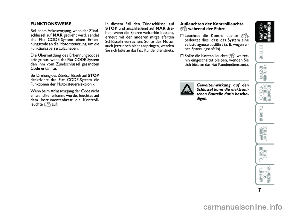 FIAT PUNTO 2011  Betriebsanleitung (in German) 7
SICHERHEIT
ANLASSEN
UND FAHREN
KONTROLL-
LEUCHTEN UND MELDUNGEN
IM NOTFALL
WA RT U N G
UND PFLEGE
TECHNISCHE DATEN
ALPHABETI-SCHES
VERZEICHNIS
ARMATUREN- BRETT UND
BEDIENGUNGEN
In diesem Fall den Z�