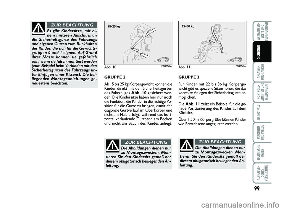 FIAT PUNTO 2012  Betriebsanleitung (in German) 99
ANLASSEN
UND FAHREN
KONTROLL-
LEUCHTEN UND MELDUNGEN
IM NOTFALL
WA RT U N G
UND PFLEGE
TECHNISCHE DATEN
ALPHABETI-SCHES
VERZEICHNIS
ARMATUREN- BRETT UND
BEDIENGUNGEN
SICHERHEIT
Abb. 10F0M0048m
GRUP