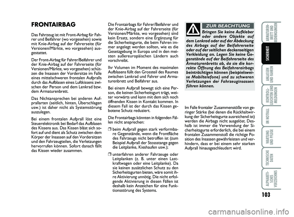FIAT PUNTO 2012  Betriebsanleitung (in German) 103
ANLASSEN
UND FAHREN
KONTROLL-
LEUCHTEN UND MELDUNGEN
IM NOTFALL
WA RT U N G
UND PFLEGE
TECHNISCHE DATEN
ALPHABETI-SCHES
VERZEICHNIS
ARMATUREN- BRETT UND
BEDIENGUNGEN
SICHERHEIT
FRONTAIRBAG
Das Fah