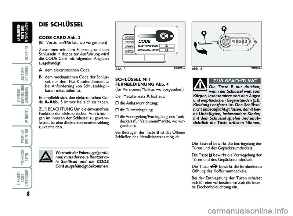 FIAT PUNTO 2011  Betriebsanleitung (in German) 8
SICHERHEIT
ANLASSEN
UND FAHREN
KONTROLL-
LEUCHTEN UND MELDUNGEN
IM NOTFALL
WA RT U N G
UND PFLEGE
TECHNISCHE DATEN
ALPHABETI-SCHES
VERZEICHNIS
ARMATUREN- BRETT UND
BEDIENGUNGEN
SCHLÜSSEL MIT
FERNBE
