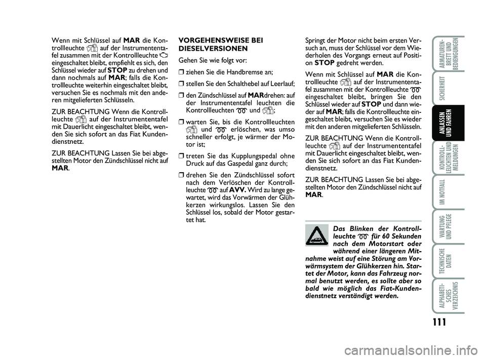 FIAT PUNTO 2012 Betriebsanleitung (in German) 111
KONTROLL-
LEUCHTEN UND MELDUNGEN
IM NOTFALL
WA RT U N G
UND PFLEGE
TECHNISCHE DATEN
ALPHABETI-SCHES
VERZEICHNIS
ARMATUREN- BRETT UND
BEDIENGUNGEN
SICHERHEIT
ANLASSEN
UND FAHREN
Wenn mit Schlüssel FIAT PUNTO 2012 Betriebsanleitung (in German) 111
KONTROLL-
LEUCHTEN UND MELDUNGEN
IM NOTFALL
WA RT U N G
UND PFLEGE
TECHNISCHE DATEN
ALPHABETI-SCHES
VERZEICHNIS
ARMATUREN- BRETT UND
BEDIENGUNGEN
SICHERHEIT
ANLASSEN
UND FAHREN
Wenn mit Schlüssel