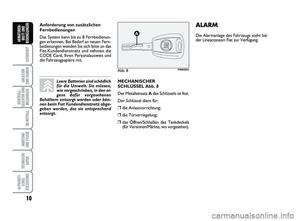 FIAT PUNTO 2011  Betriebsanleitung (in German) 10
SICHERHEIT
ANLASSEN
UND FAHREN
KONTROLL-
LEUCHTEN UND MELDUNGEN
IM NOTFALL
WA RT U N G
UND PFLEGE
TECHNISCHE DATEN
ALPHABETI-SCHES
VERZEICHNIS
ARMATUREN- BRETT UND
BEDIENGUNGEN
MECHANISCHER
SCHLÜS