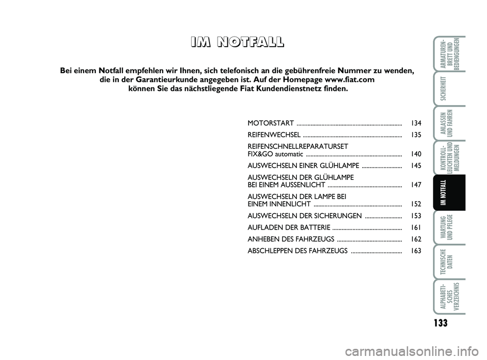 FIAT PUNTO 2012  Betriebsanleitung (in German) 133
WA RT U N G
UND PFLEGE
TECHNISCHE DATEN
ALPHABETI-SCHES
VERZEICHNIS
ARMATUREN- BRETT UND
BEDIENGUNGEN
SICHERHEIT
ANLASSEN
UND FAHREN
KONTROLL-
LEUCHTEN UND MELDUNGEN
IM NOTFALL
MOTORSTART ........