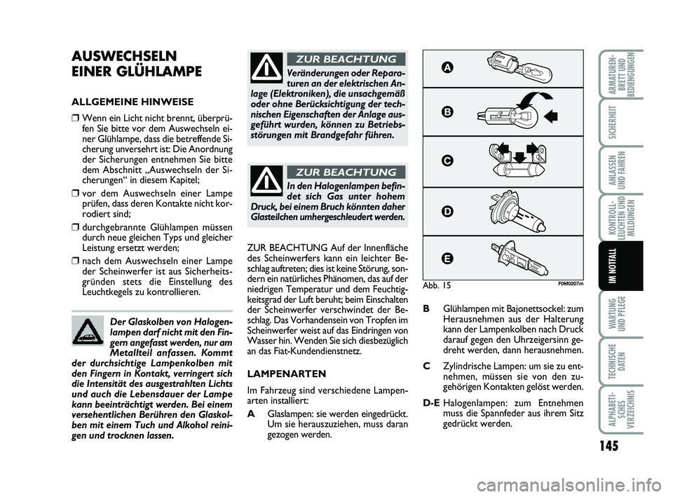 FIAT PUNTO 2012  Betriebsanleitung (in German) 145
WA RT U N G
UND PFLEGE
TECHNISCHE DATEN
ALPHABETI-SCHES
VERZEICHNIS
ARMATUREN- BRETT UND
BEDIENGUNGEN
SICHERHEIT
ANLASSEN
UND FAHREN
KONTROLL-
LEUCHTEN UND MELDUNGEN
IM NOTFALL
AUSWECHSELN 
EINER 