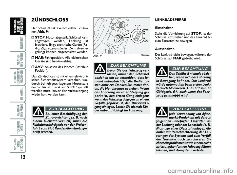 FIAT PUNTO 2011  Betriebsanleitung (in German) 12
SICHERHEIT
ANLASSEN
UND FAHREN
KONTROLL-
LEUCHTEN UND MELDUNGEN
IM NOTFALL
WA RT U N G
UND PFLEGE
TECHNISCHE DATEN
ALPHABETI-SCHES
VERZEICHNIS
ARMATUREN- BRETT UND
BEDIENGUNGEN
ZÜNDSCHLOSS
Der Sch