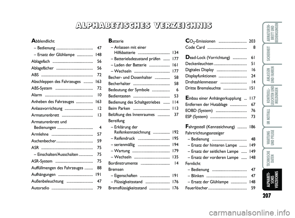 FIAT PUNTO 2011  Betriebsanleitung (in German) 207
ARMATUREN-BRETT UND
BEDIENGUNGEN
SICHERHEIT
ANLASSEN
UND FAHREN
KONTROLL-
LEUCHTEN UND MELDUNGEN
IM NOTFALL
WA RT U N G
UND PFLEGE
TECHNISCHE DATEN
ALPHABETI-SCHES
VERZEICHNIS
Batterie
– Anlasse