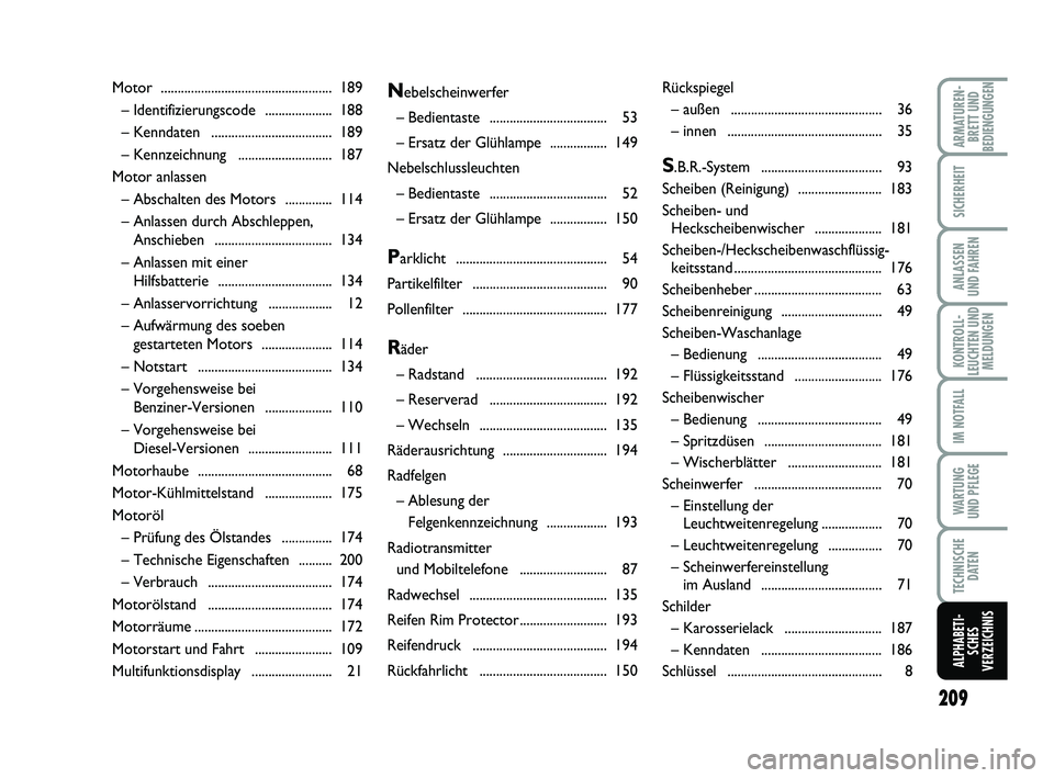 FIAT PUNTO 2011  Betriebsanleitung (in German) 209
ARMATUREN-BRETT UND
BEDIENGUNGEN
SICHERHEIT
ANLASSEN
UND FAHREN
KONTROLL-
LEUCHTEN UND MELDUNGEN
IM NOTFALL
WA RT U N G
UND PFLEGE
TECHNISCHE DATEN
ALPHABETI-SCHES
VERZEICHNIS
Nebelscheinwerfer  
