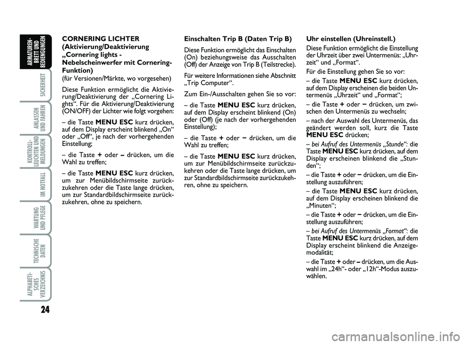 FIAT PUNTO 2012  Betriebsanleitung (in German) 24
SICHERHEIT
ANLASSEN
UND FAHREN
KONTROLL-
LEUCHTEN UND MELDUNGEN
IM NOTFALL
WA RT U N G
UND PFLEGE
TECHNISCHE DATEN
ALPHABETI-SCHES
VERZEICHNIS
ARMATUREN- BRETT UND
BEDIENGUNGEN
Einschalten Trip B (