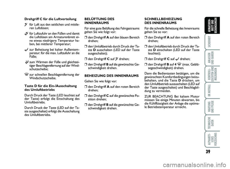 FIAT PUNTO 2011  Betriebsanleitung (in German) 39
SICHERHEIT
ANLASSEN
UND FAHREN
KONTROLL-
LEUCHTEN UND MELDUNGEN
IM NOTFALL
WA RT U N G
UND PFLEGE
TECHNISCHE DATEN
ALPHABETI-SCHES
VERZEICHNIS
ARMATUREN- BRETT UND
BEDIENGUNGEN
Drehgriff C für die