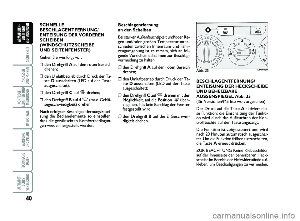 FIAT PUNTO 2011  Betriebsanleitung (in German) 40
SICHERHEIT
ANLASSEN
UND FAHREN
KONTROLL-
LEUCHTEN UND MELDUNGEN
IM NOTFALL
WA RT U N G
UND PFLEGE
TECHNISCHE DATEN
ALPHABETI-SCHES
VERZEICHNIS
ARMATUREN- BRETT UND
BEDIENGUNGEN
SCHNELLE
BESCHLAGENT