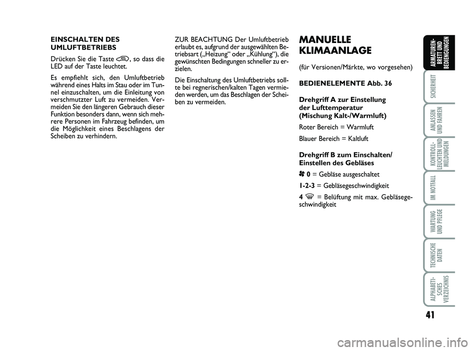 FIAT PUNTO 2011  Betriebsanleitung (in German) 41
SICHERHEIT
ANLASSEN
UND FAHREN
KONTROLL-
LEUCHTEN UND MELDUNGEN
IM NOTFALL
WA RT U N G
UND PFLEGE
TECHNISCHE DATEN
ALPHABETI-SCHES
VERZEICHNIS
ARMATUREN- BRETT UND
BEDIENGUNGEN
MANUELLE
KLIMAANLAGE