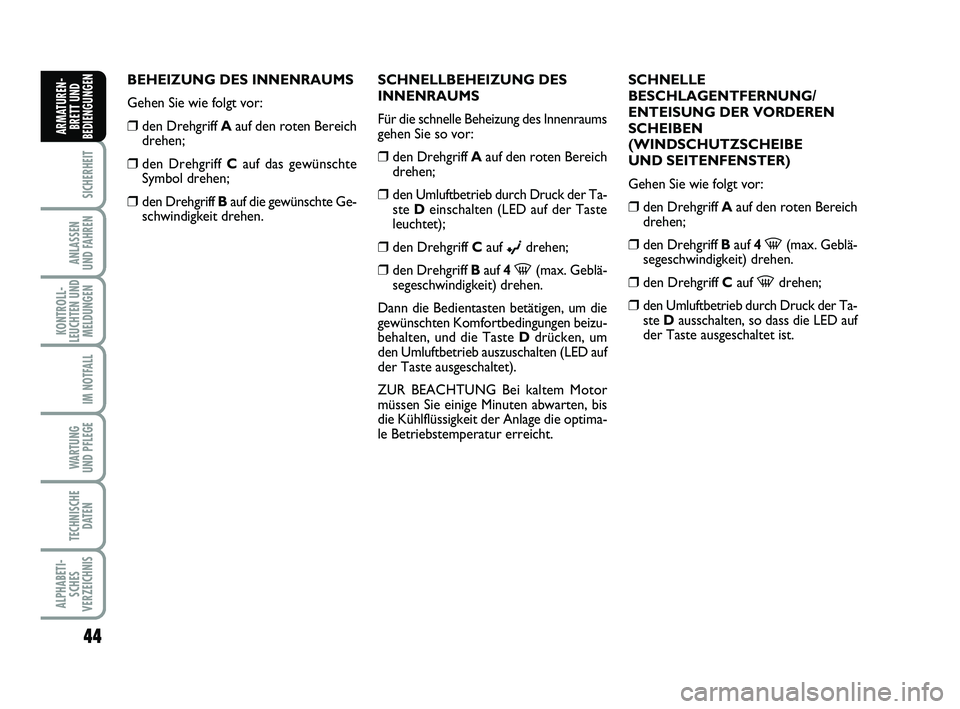 FIAT PUNTO 2011  Betriebsanleitung (in German) 44
SICHERHEIT
ANLASSEN
UND FAHREN
KONTROLL-
LEUCHTEN UND MELDUNGEN
IM NOTFALL
WA RT U N G
UND PFLEGE
TECHNISCHE DATEN
ALPHABETI-SCHES
VERZEICHNIS
ARMATUREN- BRETT UND
BEDIENGUNGEN
BEHEIZUNG DES INNENR