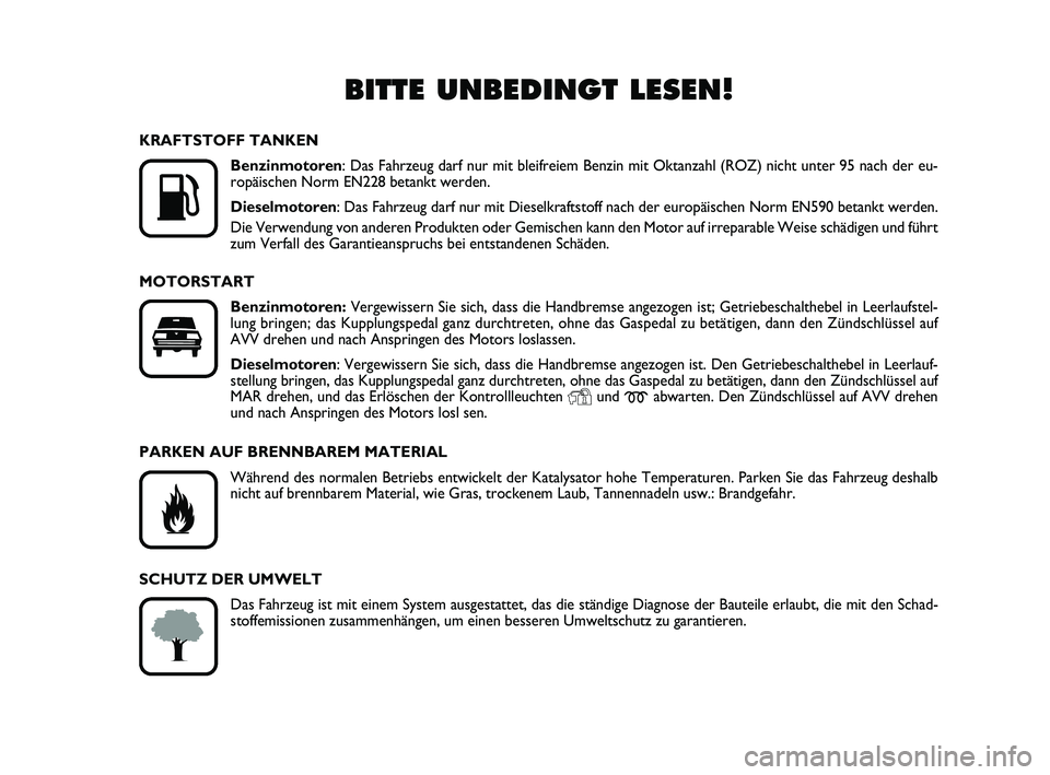 FIAT PUNTO 2013  Betriebsanleitung (in German) BITTE UNBEDINGT LESEN!

K
KRAFTSTOFF TANKENBenzinmotoren : Das Fahrzeug darf nur mit bleifreiem Benzin mit Oktanzahl (ROZ) nich\
t unter 95 nach der eu-
ropäischen Norm EN228 betankt werden.
Dieselm