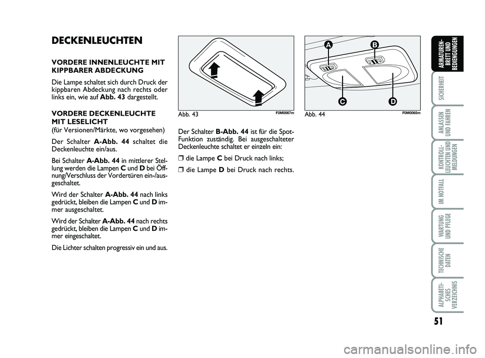 FIAT PUNTO 2012  Betriebsanleitung (in German) 51
SICHERHEIT
ANLASSEN
UND FAHREN
KONTROLL-
LEUCHTEN UND MELDUNGEN
IM NOTFALL
WA RT U N G
UND PFLEGE
TECHNISCHE DATEN
ALPHABETI-SCHES
VERZEICHNIS
ARMATUREN- BRETT UND
BEDIENGUNGEN
DECKENLEUCHTEN
VORDE