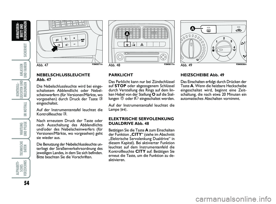 FIAT PUNTO 2012  Betriebsanleitung (in German) 54
SICHERHEIT
ANLASSEN
UND FAHREN
KONTROLL-
LEUCHTEN UND MELDUNGEN
IM NOTFALL
WA RT U N G
UND PFLEGE
TECHNISCHE DATEN
ALPHABETI-SCHES
VERZEICHNIS
ARMATUREN- BRETT UND
BEDIENGUNGEN
HEIZSCHEIBE Abb. 49
