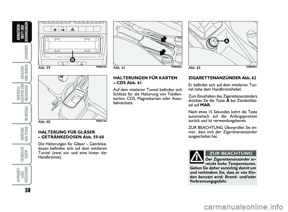 FIAT PUNTO 2012  Betriebsanleitung (in German) 58
SICHERHEIT
ANLASSEN
UND FAHREN
KONTROLL-
LEUCHTEN UND MELDUNGEN
IM NOTFALL
WA RT U N G
UND PFLEGE
TECHNISCHE DATEN
ALPHABETI-SCHES
VERZEICHNIS
ARMATUREN- BRETT UND
BEDIENGUNGEN
ZIGARETTENANZÜNDER 