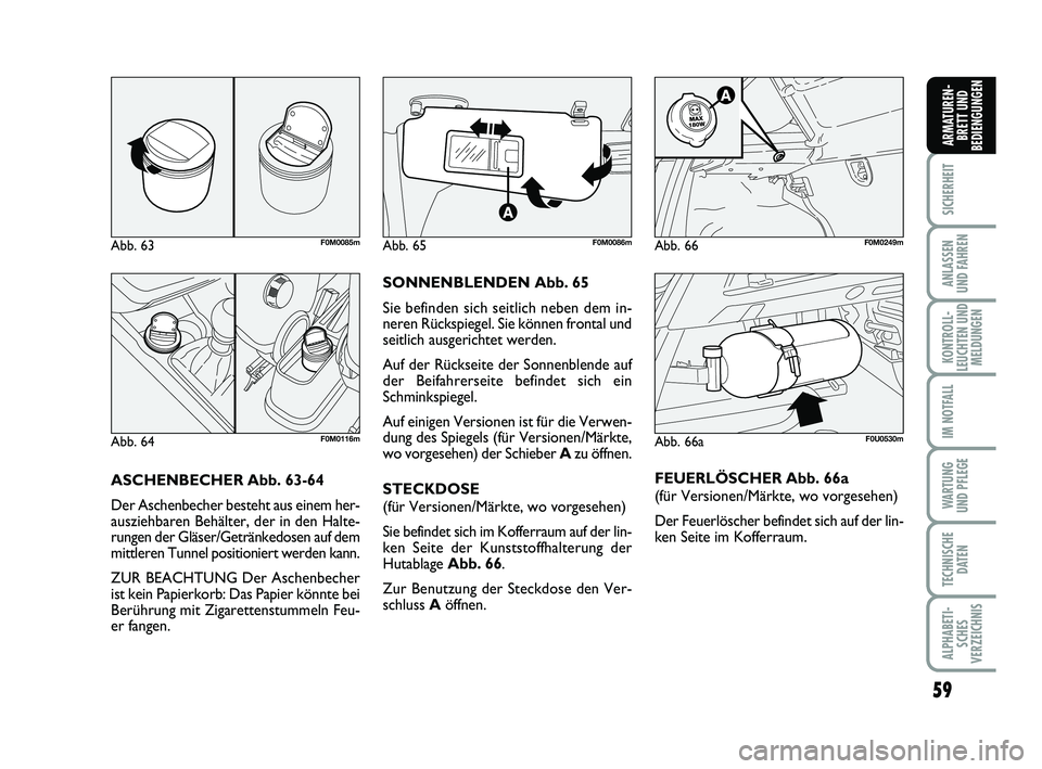 FIAT PUNTO 2012  Betriebsanleitung (in German) 59
SICHERHEIT
ANLASSEN
UND FAHREN
KONTROLL-
LEUCHTEN UND MELDUNGEN
IM NOTFALL
WA RT U N G
UND PFLEGE
TECHNISCHE DATEN
ALPHABETI-SCHES
VERZEICHNIS
ARMATUREN- BRETT UND
BEDIENGUNGEN
ASCHENBECHER Abb. 63