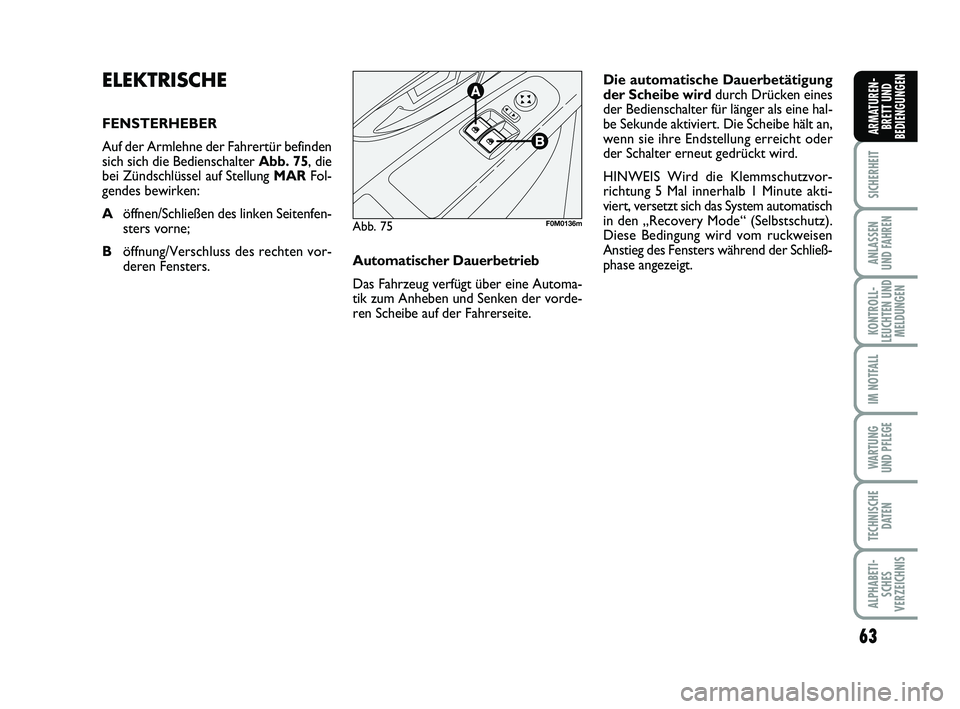 FIAT PUNTO 2012  Betriebsanleitung (in German) 63
SICHERHEIT
ANLASSEN
UND FAHREN
KONTROLL-
LEUCHTEN UND MELDUNGEN
IM NOTFALL
WA RT U N G
UND PFLEGE
TECHNISCHE DATEN
ALPHABETI-SCHES
VERZEICHNIS
ARMATUREN- BRETT UND
BEDIENGUNGEN
ELEKTRISCHE
FENSTERH
