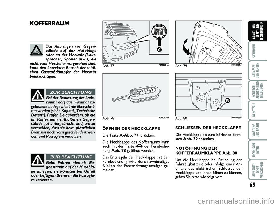 FIAT PUNTO 2012  Betriebsanleitung (in German) 65
SICHERHEIT
ANLASSEN
UND FAHREN
KONTROLL-
LEUCHTEN UND MELDUNGEN
IM NOTFALL
WA RT U N G
UND PFLEGE
TECHNISCHE DATEN
ALPHABETI-SCHES
VERZEICHNIS
ARMATUREN- BRETT UND
BEDIENGUNGEN
Abb. 80F0M0095m
KOFF