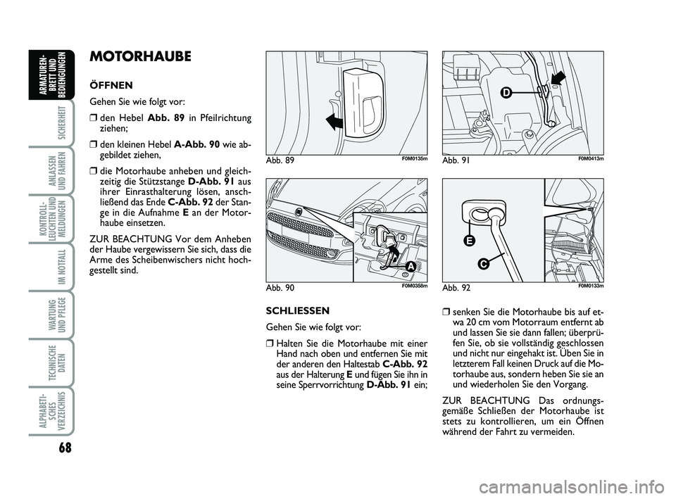 FIAT PUNTO 2012 Betriebsanleitung (in German) 68
SICHERHEIT
ANLASSEN
UND FAHREN
KONTROLL-
LEUCHTEN UND MELDUNGEN
IM NOTFALL
WA RT U N G
UND PFLEGE
TECHNISCHE DATEN
ALPHABETI-SCHES
VERZEICHNIS
ARMATUREN- BRETT UND
BEDIENGUNGEN
MOTORHAUBE
ÖFFNEN
FIAT PUNTO 2012 Betriebsanleitung (in German) 68
SICHERHEIT
ANLASSEN
UND FAHREN
KONTROLL-
LEUCHTEN UND MELDUNGEN
IM NOTFALL
WA RT U N G
UND PFLEGE
TECHNISCHE DATEN
ALPHABETI-SCHES
VERZEICHNIS
ARMATUREN- BRETT UND
BEDIENGUNGEN
MOTORHAUBE
ÖFFNEN