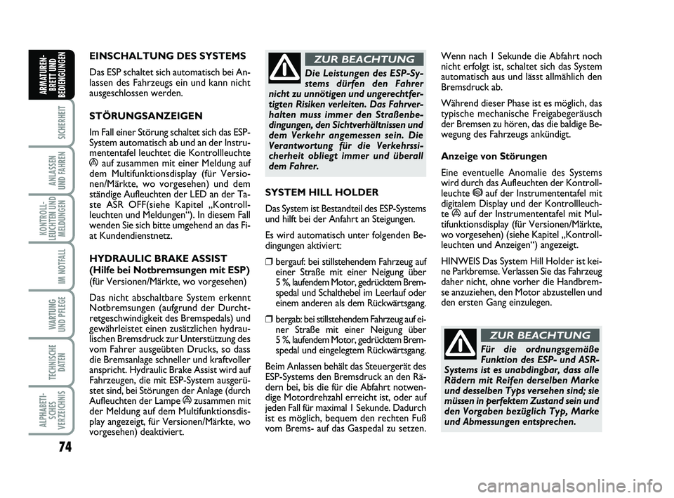 FIAT PUNTO 2011  Betriebsanleitung (in German) 74
SICHERHEIT
ANLASSEN
UND FAHREN
KONTROLL-
LEUCHTEN UND MELDUNGEN
IM NOTFALL
WA RT U N G
UND PFLEGE
TECHNISCHE DATEN
ALPHABETI-SCHES
VERZEICHNIS
ARMATUREN- BRETT UND
BEDIENGUNGEN
EINSCHALTUNG DES SYS