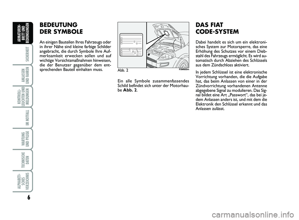 FIAT PUNTO 2012  Betriebsanleitung (in German) 6
SICHERHEIT
ANLASSEN
UND FAHREN
KONTROLL-
LEUCHTEN UND MELDUNGEN
IM NOTFALL
WA RT U N G
UND PFLEGE
TECHNISCHE DATEN
ALPHABETI-SCHES
VERZEICHNIS
ARMATUREN- BRETT UND
BEDIENGUNGEN
BEDEUTUNG
DER SYMBOLE