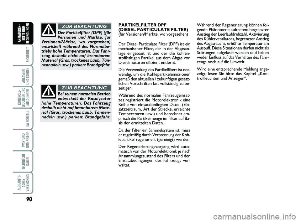 FIAT PUNTO 2012  Betriebsanleitung (in German) 90
SICHERHEIT
ANLASSEN
UND FAHREN
KONTROLL-
LEUCHTEN UND MELDUNGEN
IM NOTFALL
WA RT U N G
UND PFLEGE
TECHNISCHE DATEN
ALPHABETI-SCHES
VERZEICHNIS
ARMATUREN- BRETT UND
BEDIENGUNGEN
Bei seinem normalen 