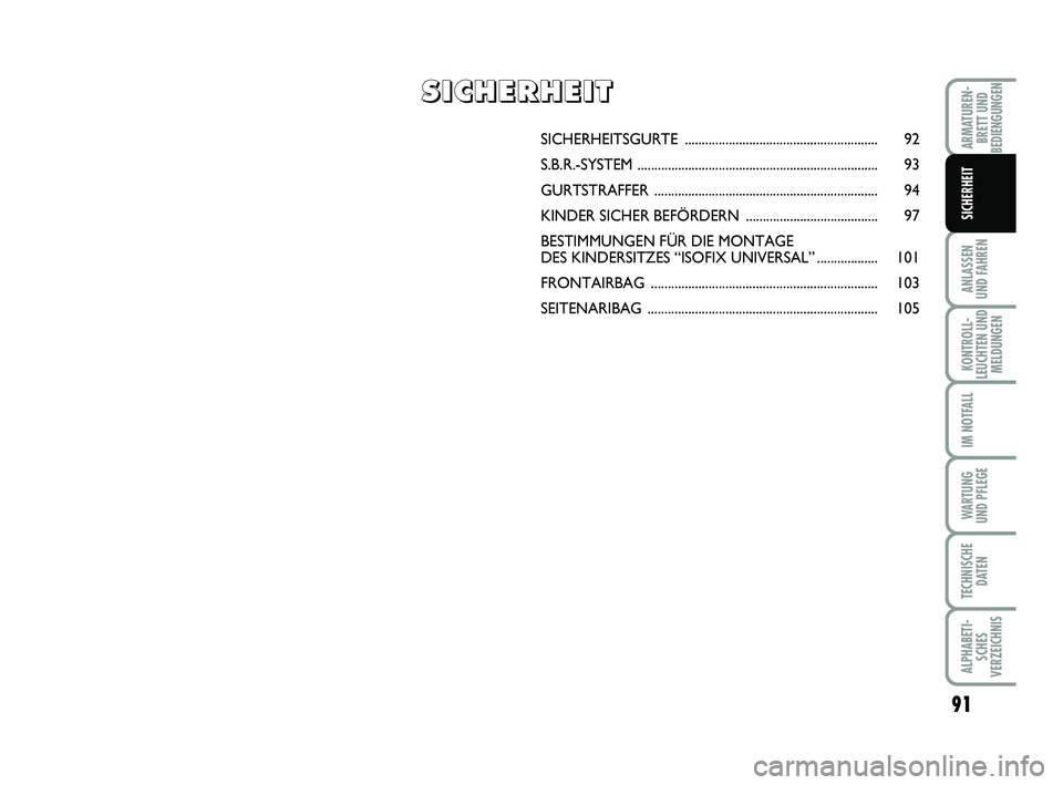 FIAT PUNTO 2011  Betriebsanleitung (in German) 91
ANLASSEN
UND FAHREN
KONTROLL-
LEUCHTEN UND MELDUNGEN
IM NOTFALL
WA RT U N G
UND PFLEGE
TECHNISCHE DATEN
ALPHABETI-SCHES
VERZEICHNIS
ARMATUREN- BRETT UND
BEDIENGUNGEN
SICHERHEIT
SICHERHEITSGURTE  ..