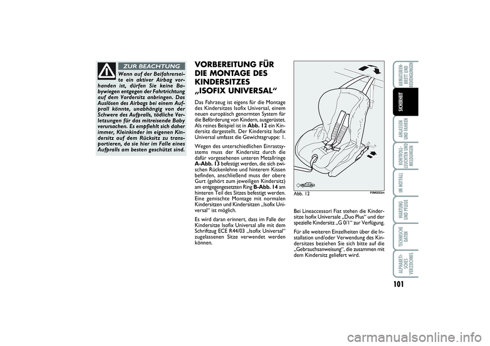 FIAT PUNTO 2014  Betriebsanleitung (in German) 101
ANLASSEN
UND FAHRENKONTROLL-
LEUCHTEN UND
MELDUNGENIM NOTFALLWARTUNG
UND PFLEGETECHNISCHE
DATENALPHABETI-
SCHES
VERZEICHNISARMATUREN-
BRETT UND
BEDIENGUNGENSICHERHEIT
Wenn auf der Beifahrersei-
te