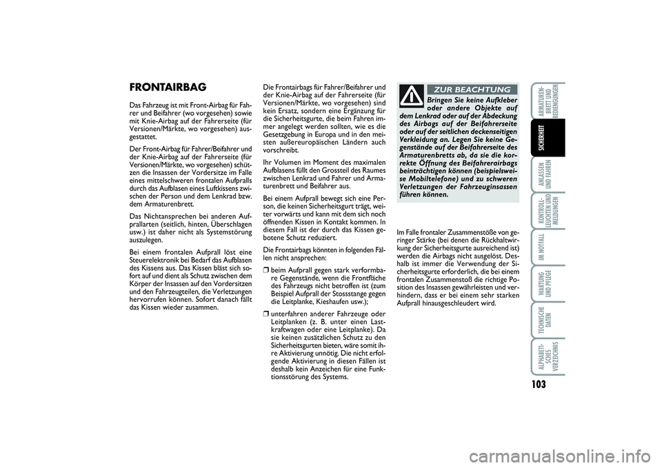 FIAT PUNTO 2014  Betriebsanleitung (in German) 103
ANLASSEN
UND FAHRENKONTROLL-
LEUCHTEN UND
MELDUNGENIM NOTFALLWARTUNG
UND PFLEGETECHNISCHE
DATENALPHABETI-
SCHES
VERZEICHNISARMATUREN-
BRETT UND
BEDIENGUNGENSICHERHEIT
FRONTAIRBAGDas Fahrzeug ist m