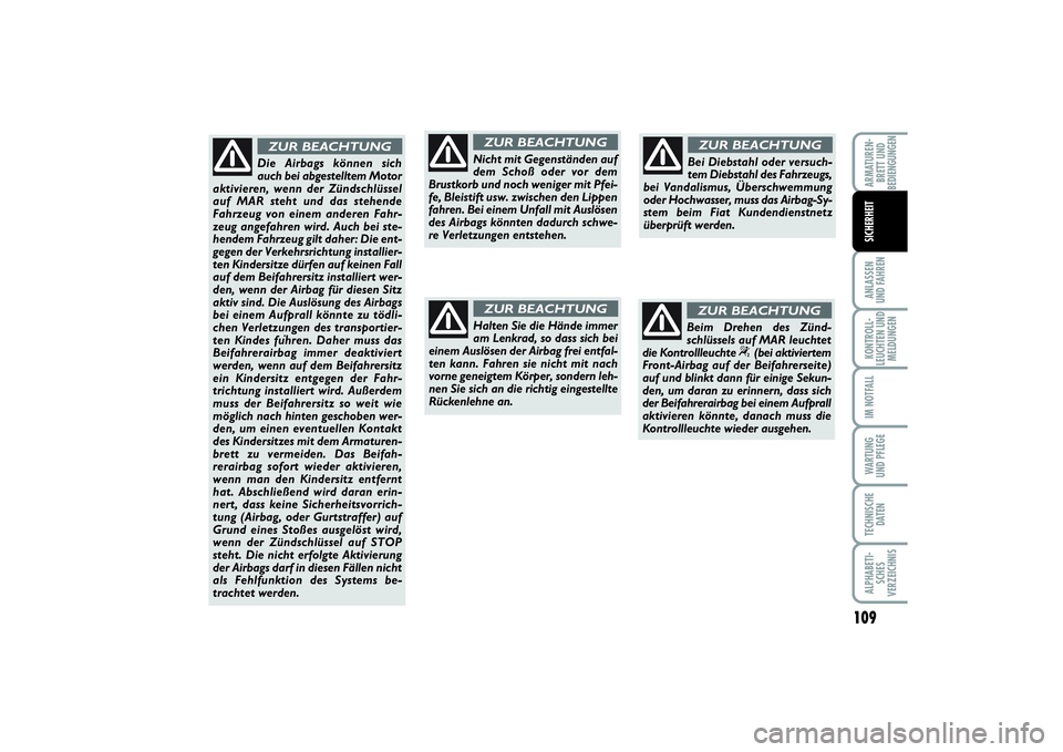 FIAT PUNTO 2014  Betriebsanleitung (in German) 109
ANLASSEN
UND FAHRENKONTROLL-
LEUCHTEN UND
MELDUNGENIM NOTFALLWARTUNG
UND PFLEGETECHNISCHE
DATENALPHABETI-
SCHES
VERZEICHNISARMATUREN-
BRETT UND
BEDIENGUNGENSICHERHEIT
Nicht mit Gegenständen auf
d