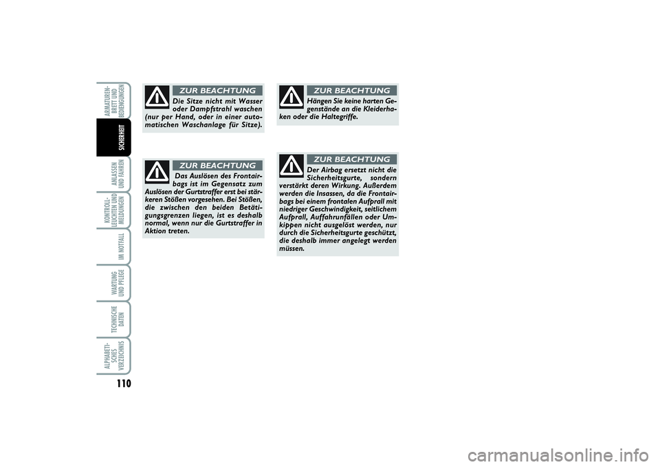 FIAT PUNTO 2014  Betriebsanleitung (in German) 110ANLASSEN
UND FAHRENKONTROLL-
LEUCHTEN UND
MELDUNGEN
IM NOTFALLWARTUNG
UND PFLEGETECHNISCHE
DATENALPHABETI-
SCHES
VERZEICHNISARMATUREN-
BRETT UND
BEDIENGUNGEN
SICHERHEIT
Die Sitze nicht mit Wasser
o
