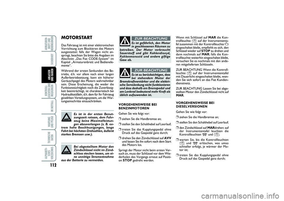 FIAT PUNTO 2014  Betriebsanleitung (in German) 112KONTROLL-
LEUCHTEN UND
MELDUNGEN
IM NOTFALLWA RT U N G
UND PFLEGETECHNISCHE
DATENALPHABETI-
SCHES
VERZEICHNISARMATUREN-
BRETT UND
BEDIENGUNGEN
SICHERHEITANLASSEN
UND FAHREN
Wenn mit Schlüssel auf 