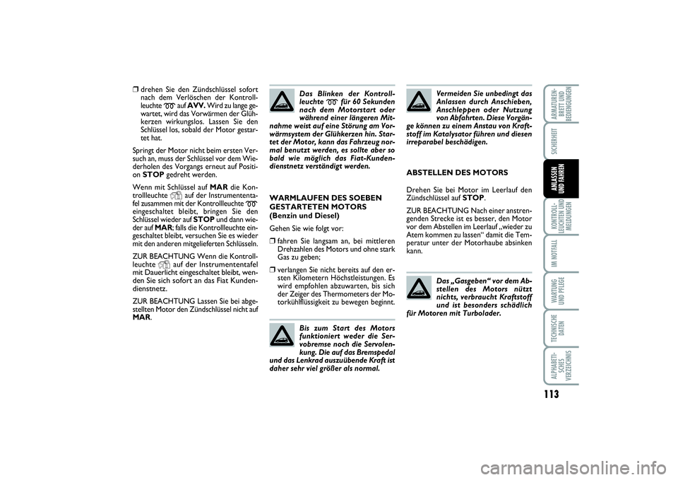 FIAT PUNTO 2014  Betriebsanleitung (in German) 113
KONTROLL-
LEUCHTEN UND
MELDUNGENIM NOTFALLWARTUNG
UND PFLEGETECHNISCHE
DATENALPHABETI-
SCHES
VERZEICHNISARMATUREN-
BRETT UND
BEDIENGUNGENSICHERHEITANLASSEN
UND FAHREN
❒
drehen Sie den Zündschl