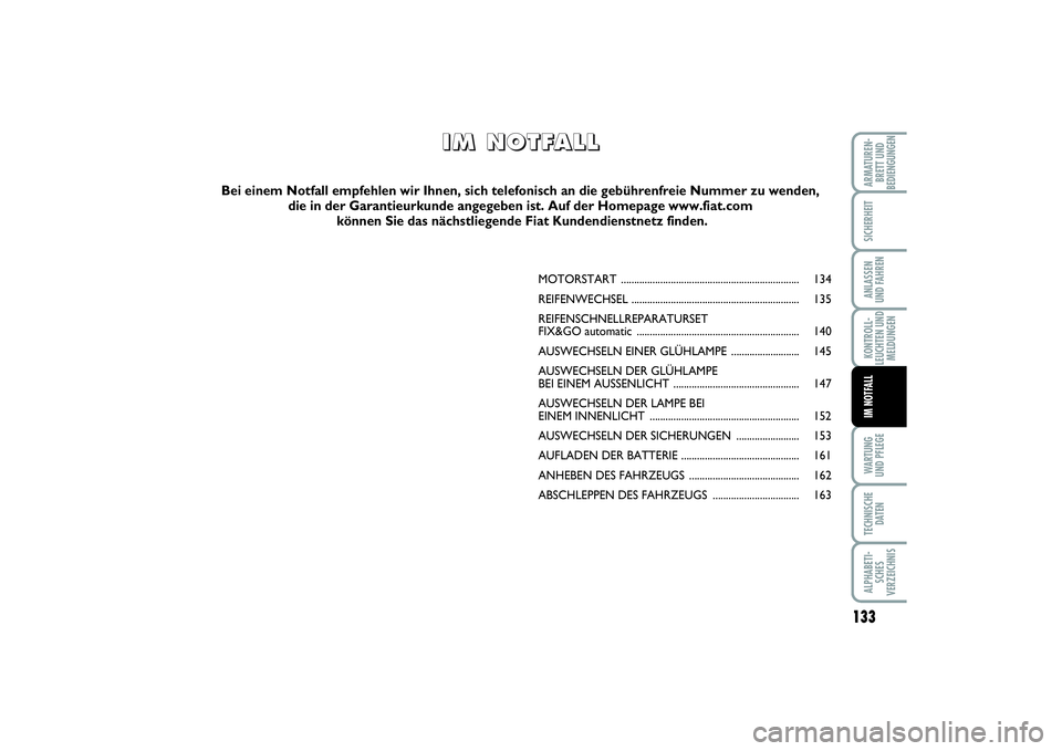FIAT PUNTO 2014 Betriebsanleitung (in German) 133
WA RT U N G
UND PFLEGETECHNISCHE
DATENALPHABETI-
SCHES
VERZEICHNISARMATUREN-
BRETT UND
BEDIENGUNGENSICHERHEITANLASSEN
UND FAHRENKONTROLL-
LEUCHTEN UND
MELDUNGENIM NOTFALL
MOTORSTART .............. FIAT PUNTO 2014 Betriebsanleitung (in German) 133
WA RT U N G
UND PFLEGETECHNISCHE
DATENALPHABETI-
SCHES
VERZEICHNISARMATUREN-
BRETT UND
BEDIENGUNGENSICHERHEITANLASSEN
UND FAHRENKONTROLL-
LEUCHTEN UND
MELDUNGENIM NOTFALL
MOTORSTART ..............