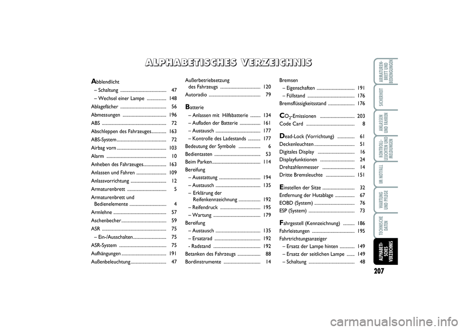 FIAT PUNTO 2014  Betriebsanleitung (in German) 207
ARMATUREN-
BRETT UND
BEDIENGUNGENSICHERHEITANLASSEN
UND FAHRENKONTROLL-
LEUCHTEN UND
MELDUNGENIM NOTFALLWA RT U N G
UND PFLEGETECHNISCHE
DATENALPHABETI-
SCHES
VERZEICHNIS
Außerbetriebsetzung 
des