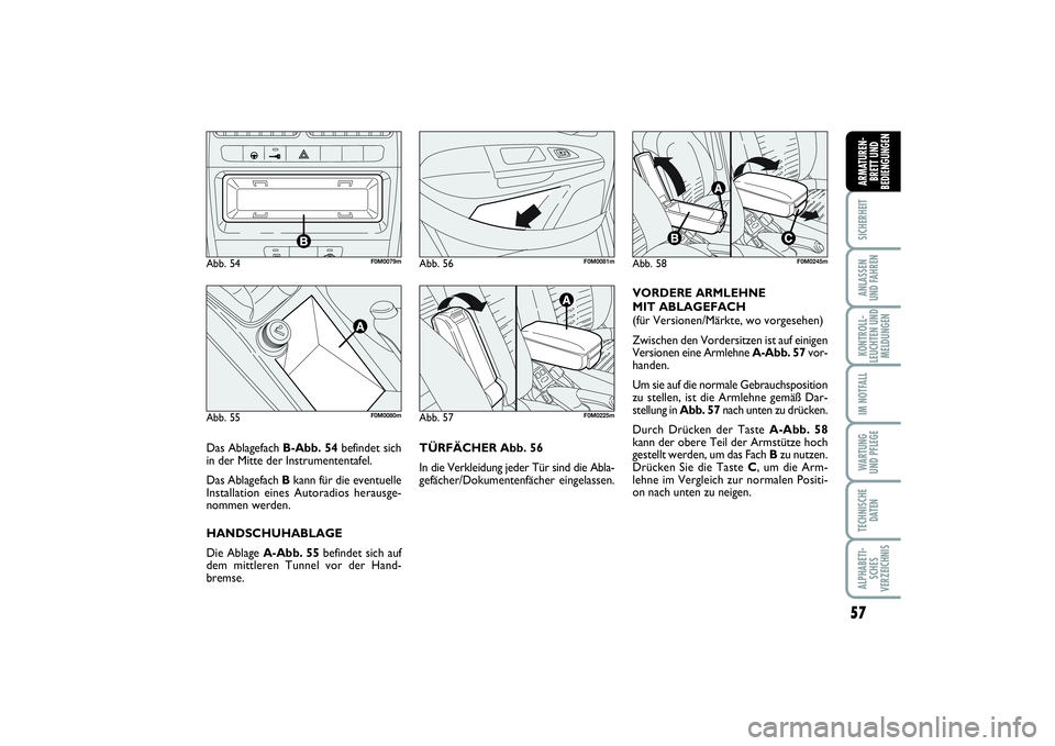 FIAT PUNTO 2014  Betriebsanleitung (in German) 57
SICHERHEITANLASSEN
UND FAHRENKONTROLL-
LEUCHTEN UND
MELDUNGENIM NOTFALLWA RT U N G
UND PFLEGETECHNISCHE
DATENALPHABETI-
SCHES
VERZEICHNISARMATUREN-
BRETT UND
BEDIENGUNGEN
TÜRFÄCHER Abb. 56
In die