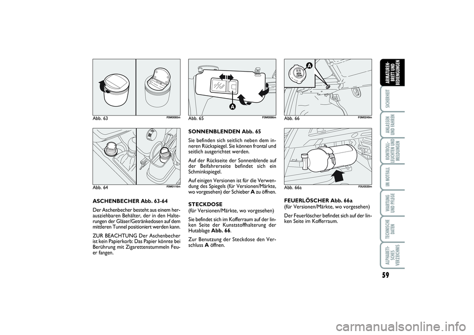 FIAT PUNTO 2014  Betriebsanleitung (in German) 59
SICHERHEITANLASSEN
UND FAHRENKONTROLL-
LEUCHTEN UND
MELDUNGENIM NOTFALLWA RT U N G
UND PFLEGETECHNISCHE
DATENALPHABETI-
SCHES
VERZEICHNISARMATUREN-
BRETT UND
BEDIENGUNGEN
ASCHENBECHER Abb. 63-64
De
